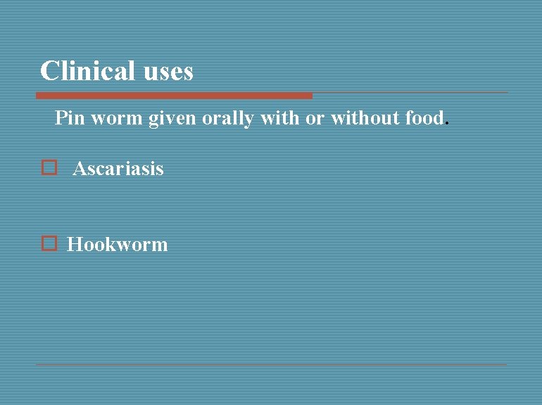 Clinical uses Pin worm given orally with or without food. o Ascariasis o Hookworm