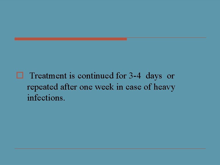 o Treatment is continued for 3 -4 days or repeated after one week in