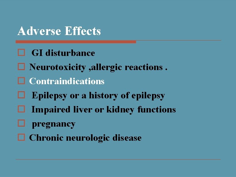 Adverse Effects o o o o GI disturbance Neurotoxicity , allergic reactions. Contraindications Epilepsy