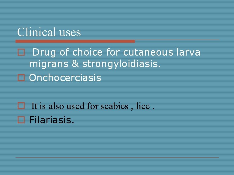 Clinical uses o Drug of choice for cutaneous larva migrans & strongyloidiasis. o Onchocerciasis