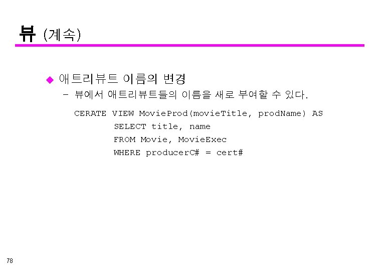 뷰 (계속) u 애트리뷰트 이름의 변경 – 뷰에서 애트리뷰트들의 이름을 새로 부여할 수 있다.