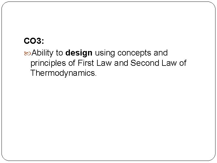 CO 3: Ability to design using concepts and principles of First Law and Second