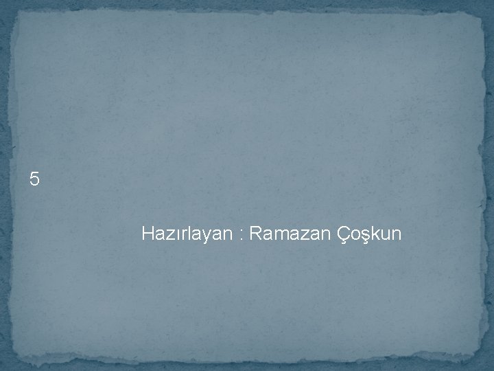 5 Hazırlayan : Ramazan Çoşkun 