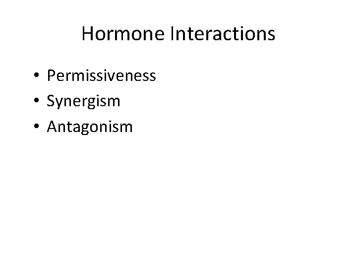 Hormone Interactions • Permissiveness • Synergism • Antagonism 