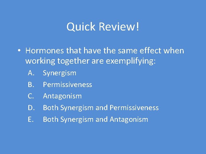 Quick Review! • Hormones that have the same effect when working together are exemplifying: