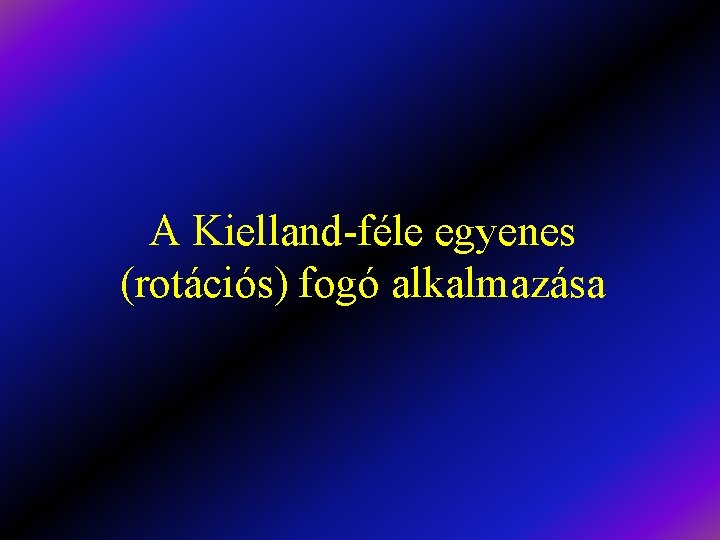 A Kielland-féle egyenes (rotációs) fogó alkalmazása 