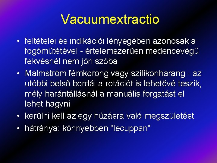 Vacuumextractio • feltételei és indikációi lényegében azonosak a fogóműtétével - értelemszerűen medencevégű fekvésnél nem