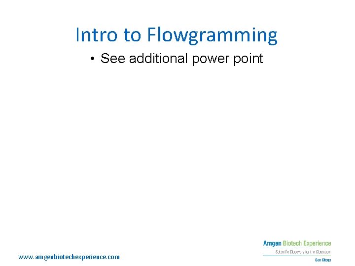 Intro to Flowgramming • See additional power point www. amgenbiotechexperience. com 
