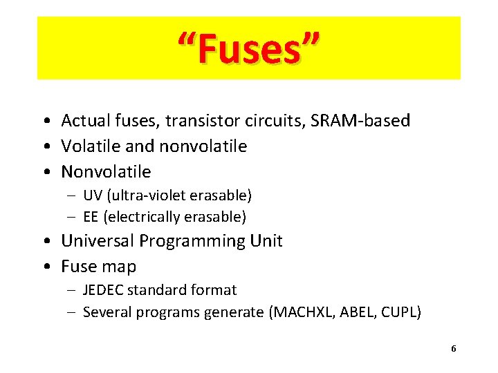 “Fuses” • Actual fuses, transistor circuits, SRAM-based • Volatile and nonvolatile • Nonvolatile –