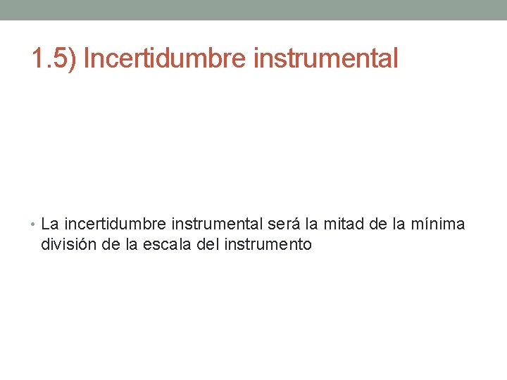 1. 5) Incertidumbre instrumental • La incertidumbre instrumental será la mitad de la mínima