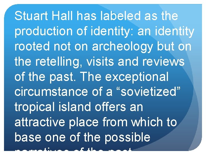 Stuart Hall has labeled as the production of identity: an identity rooted not on