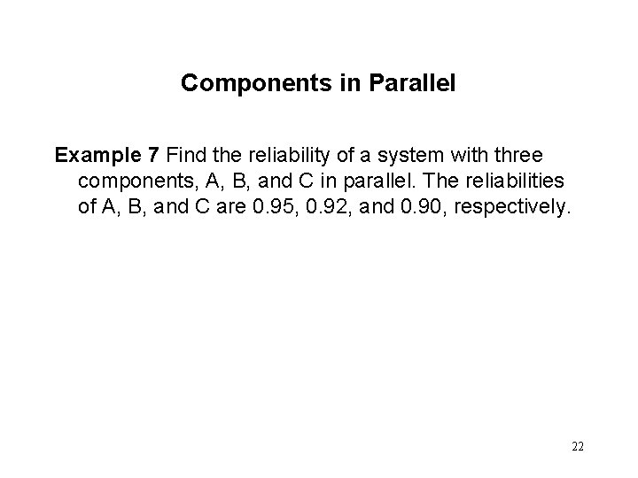Components in Parallel Example 7 Find the reliability of a system with three components,
