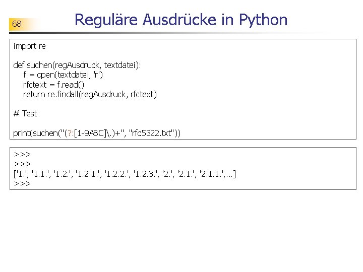 68 Reguläre Ausdrücke in Python import re def suchen(reg. Ausdruck, textdatei): f = open(textdatei,