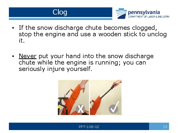 Clog • If the snow discharge chute becomes clogged, stop the engine and use