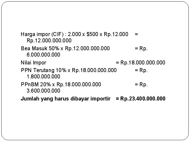 Harga impor (CIF) : 2. 000 x $500 x Rp. 12. 000 = Rp.