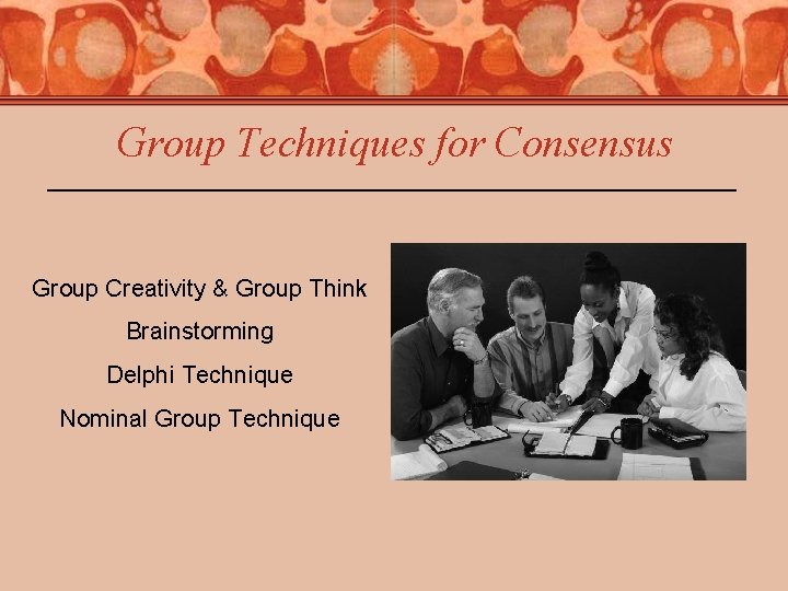 Group Techniques for Consensus Group Creativity & Group Think Brainstorming Delphi Technique Nominal Group