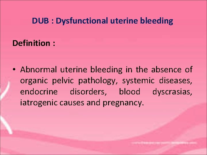 DUB : Dysfunctional uterine bleeding Definition : • Abnormal uterine bleeding in the absence
