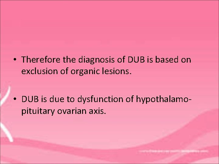  • Therefore the diagnosis of DUB is based on exclusion of organic lesions.