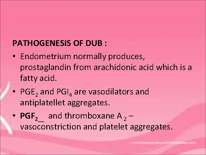 PATHOGENESIS OF DUB : • Endometrium normally produces, prostaglandin from arachidonic acid which is