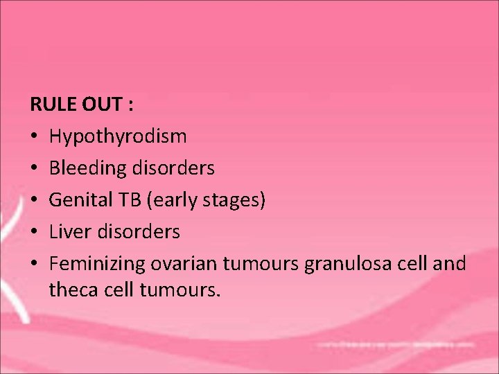 RULE OUT : • Hypothyrodism • Bleeding disorders • Genital TB (early stages) •