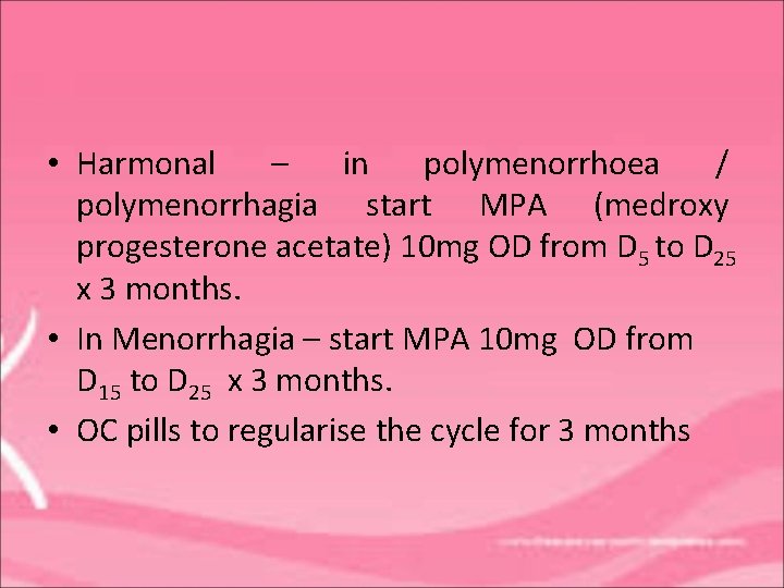  • Harmonal – in polymenorrhoea / polymenorrhagia start MPA (medroxy progesterone acetate) 10
