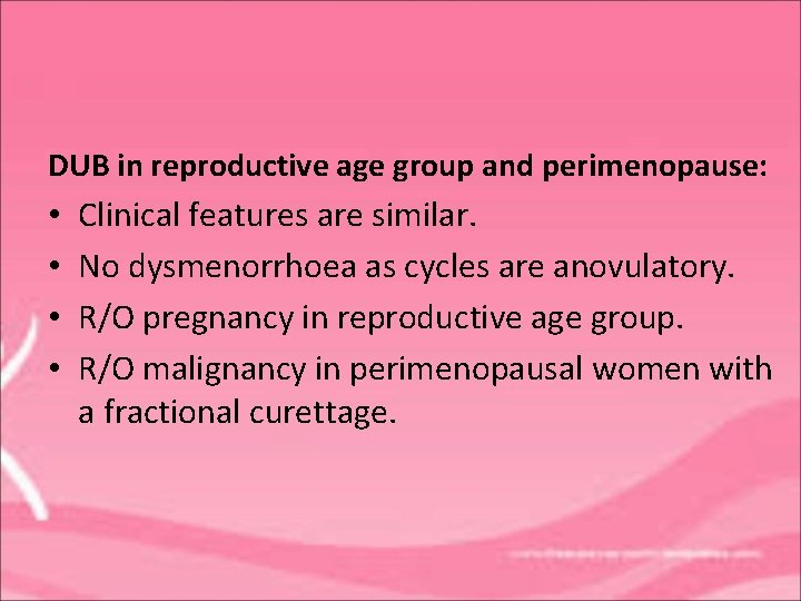 DUB in reproductive age group and perimenopause: • • Clinical features are similar. No
