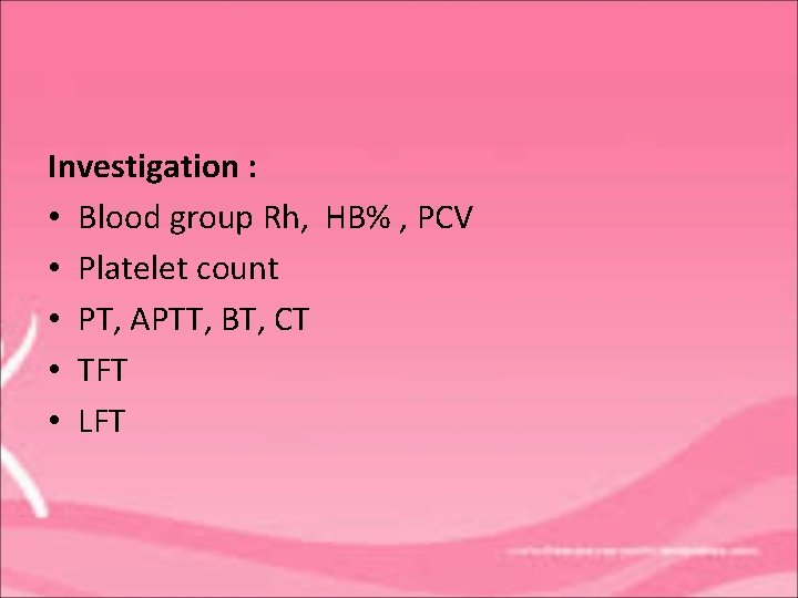 Investigation : • Blood group Rh, HB% , PCV • Platelet count • PT,