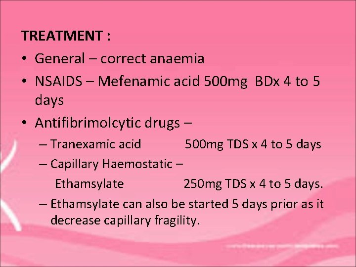 TREATMENT : • General – correct anaemia • NSAIDS – Mefenamic acid 500 mg