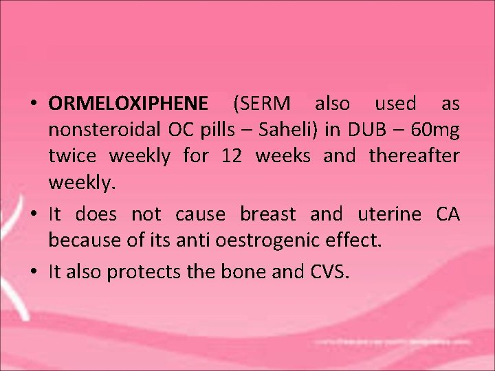  • ORMELOXIPHENE (SERM also used as nonsteroidal OC pills – Saheli) in DUB