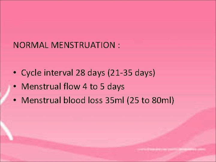 NORMAL MENSTRUATION : • Cycle interval 28 days (21 -35 days) • Menstrual flow