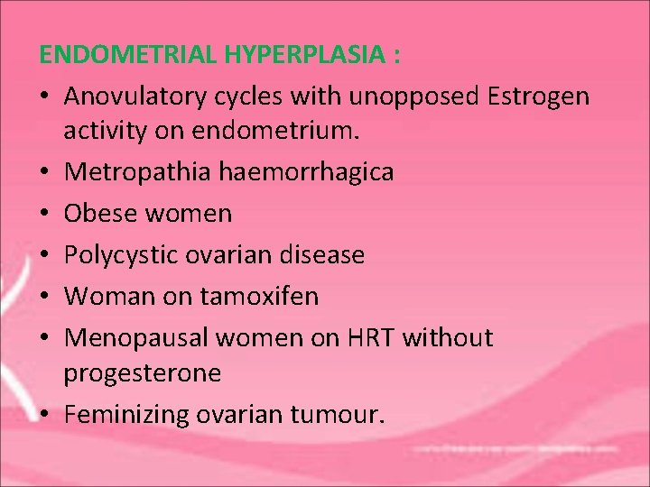 ENDOMETRIAL HYPERPLASIA : • Anovulatory cycles with unopposed Estrogen activity on endometrium. • Metropathia