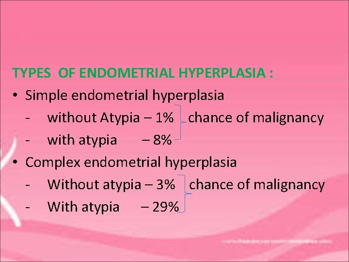 TYPES OF ENDOMETRIAL HYPERPLASIA : • Simple endometrial hyperplasia - without Atypia – 1%