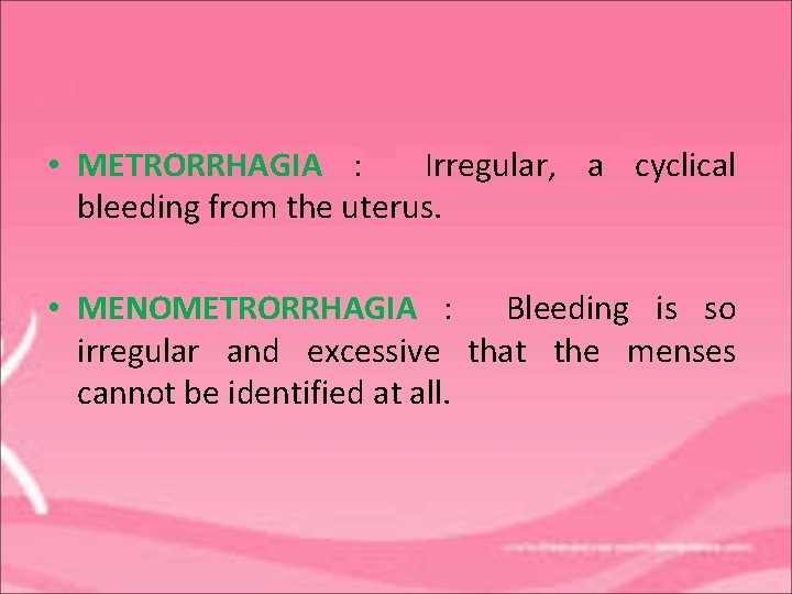  • METRORRHAGIA : Irregular, a cyclical bleeding from the uterus. • MENOMETRORRHAGIA :