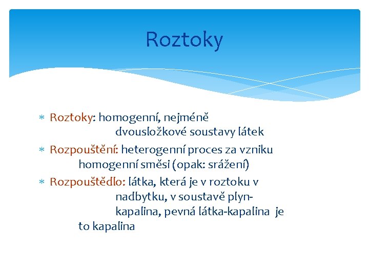 Roztoky Roztoky: homogenní, nejméně dvousložkové soustavy látek Rozpouštění: heterogenní proces za vzniku homogenní směsi