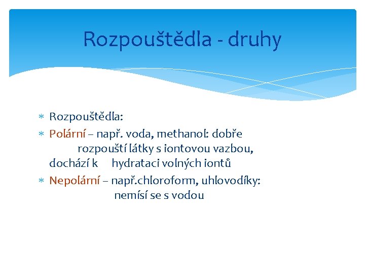 Rozpouštědla - druhy Rozpouštědla: Polární – např. voda, methanol: dobře rozpouští látky s iontovou