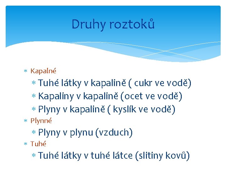 Druhy roztoků Kapalné Tuhé látky v kapalině ( cukr ve vodě) Kapaliny v kapalině