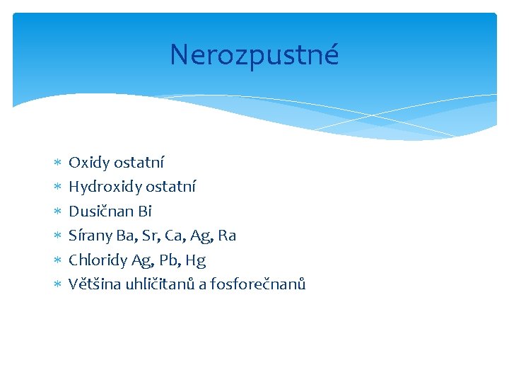 Nerozpustné Oxidy ostatní Hydroxidy ostatní Dusičnan Bi Sírany Ba, Sr, Ca, Ag, Ra Chloridy