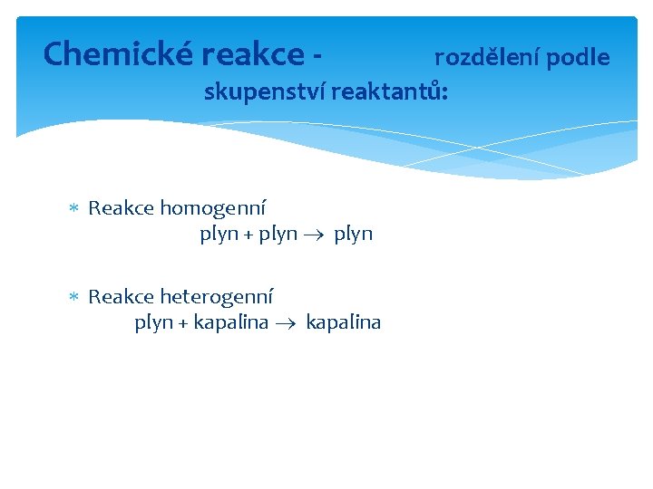 Chemické reakce - rozdělení podle skupenství reaktantů: Reakce homogenní plyn + plyn Reakce heterogenní