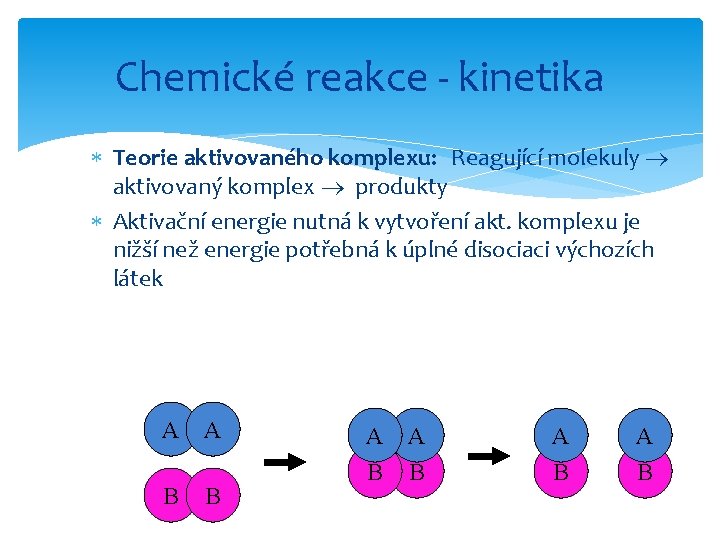 Chemické reakce - kinetika Teorie aktivovaného komplexu: Reagující molekuly aktivovaný komplex produkty Aktivační energie