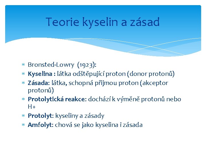 Teorie kyselin a zásad Bronsted-Lowry (1923): Kyselina : látka odštěpující proton (donor protonů) Zásada: