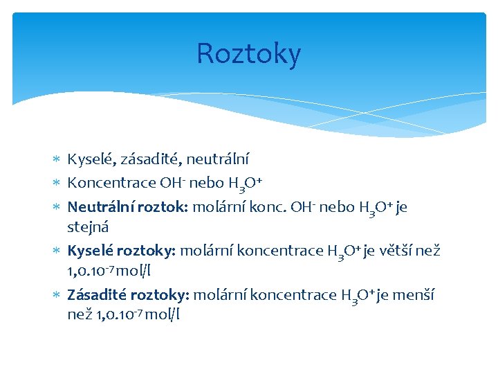 Roztoky Kyselé, zásadité, neutrální Koncentrace OH- nebo H 3 O+ Neutrální roztok: molární konc.