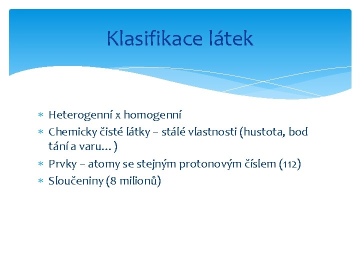 Klasifikace látek Heterogenní x homogenní Chemicky čisté látky – stálé vlastnosti (hustota, bod tání