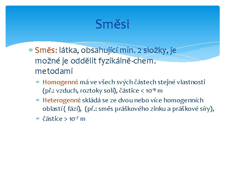 Směsi Směs: látka, obsahující min. 2 složky, je možné je oddělit fyzikálně-chem. metodami Homogenní: