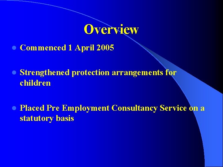 Overview l Commenced 1 April 2005 l Strengthened protection arrangements for children l Placed