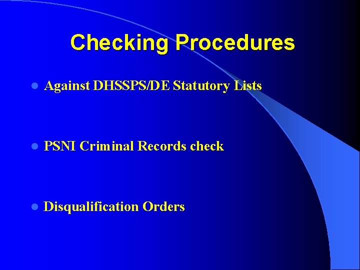 Checking Procedures l Against DHSSPS/DE Statutory Lists l PSNI Criminal Records check l Disqualification