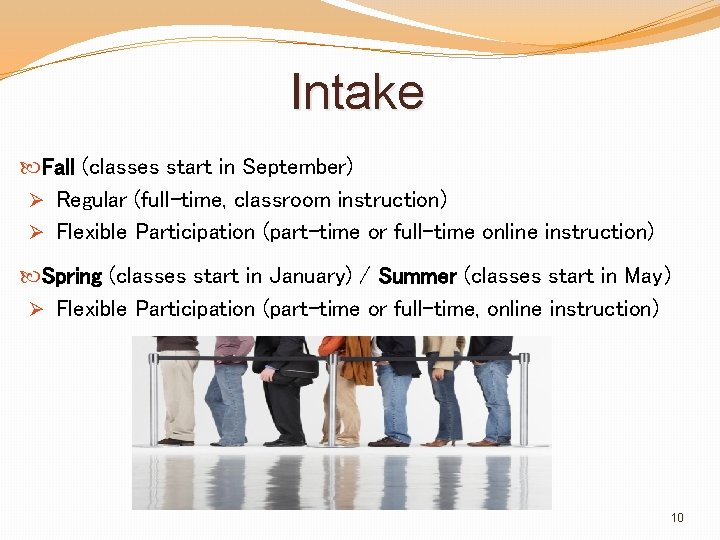 Intake Fall (classes start in September) Regular (full-time, classroom instruction) Flexible Participation (part-time or