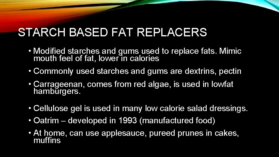 STARCH BASED FAT REPLACERS • Modified starches and gums used to replace fats. Mimic