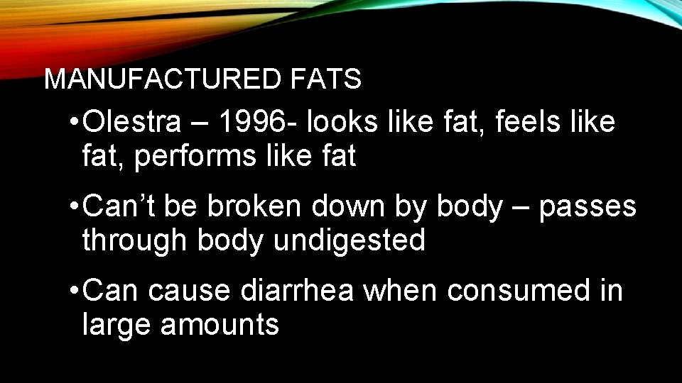 MANUFACTURED FATS • Olestra – 1996 - looks like fat, feels like fat, performs