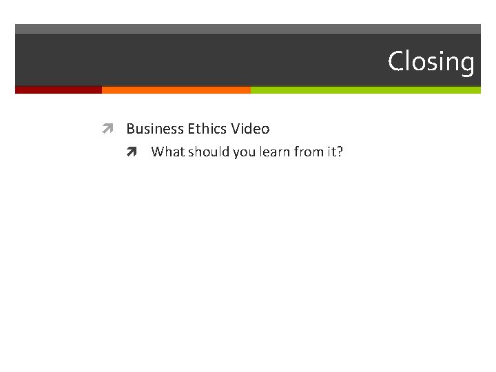 Closing Business Ethics Video What should you learn from it? 