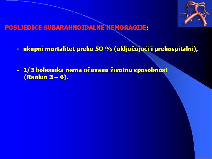 POSLJEDICE SUBARAHNOIDALNE HEMORAGIJE: - ukupni mortalitet preko 5 O % (uključujući i prehospitalni), -